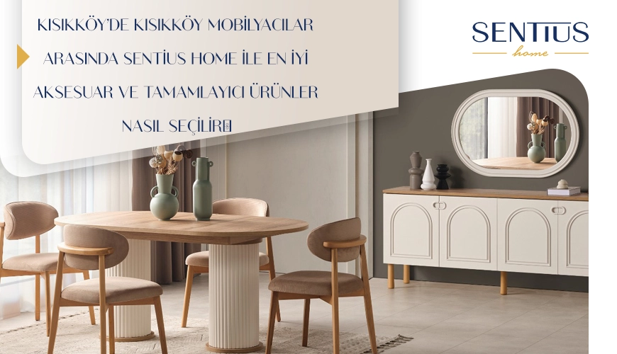 kisikkoyde-kisikkoy-mobilyacilar-arasinda-sentius-home-ile-en-iyi-aksesuar-ve-tamamlayici-urunler-nasil-secilir
